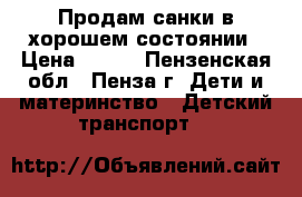 Продам санки в хорошем состоянии › Цена ­ 500 - Пензенская обл., Пенза г. Дети и материнство » Детский транспорт   